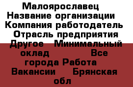 Малоярославец › Название организации ­ Компания-работодатель › Отрасль предприятия ­ Другое › Минимальный оклад ­ 18 000 - Все города Работа » Вакансии   . Брянская обл.